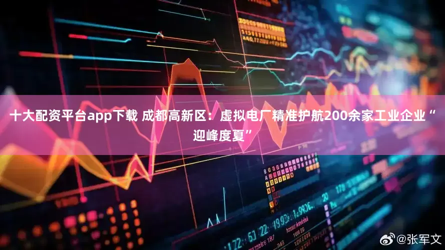 十大配资平台app下载 成都高新区：虚拟电厂精准护航200余家工业企业“迎峰度夏”