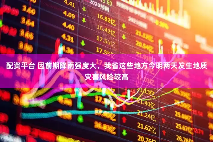 配资平台 因前期降雨强度大，我省这些地方今明两天发生地质灾害风险较高