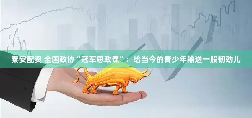 秦安配资 全国政协“冠军思政课”：给当今的青少年输送一股韧劲儿