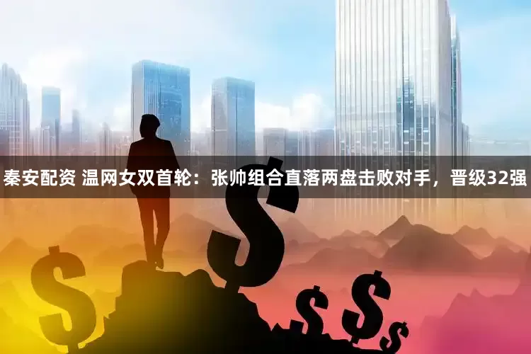 秦安配资 温网女双首轮：张帅组合直落两盘击败对手，晋级32强