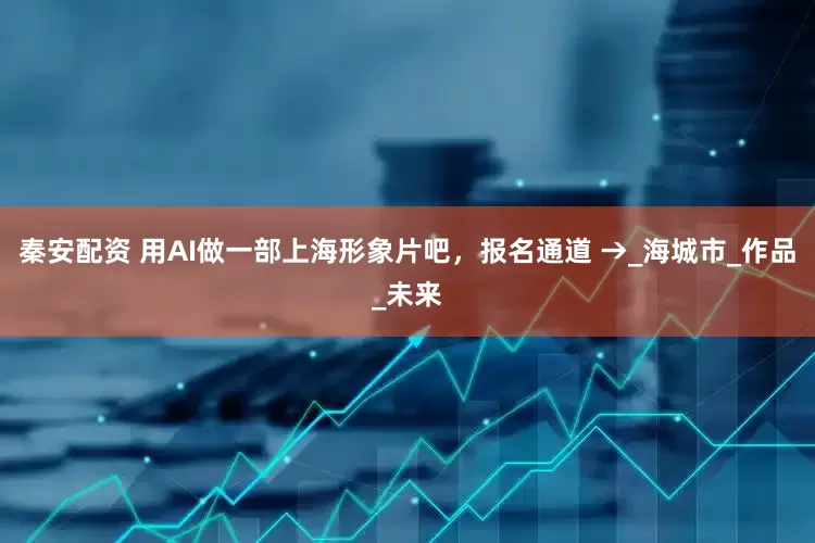秦安配资 用AI做一部上海形象片吧，报名通道 →_海城市_作品_未来