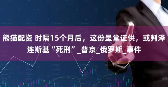 熊猫配资 时隔15个月后，这份呈堂证供，或判泽连斯基“死刑”_普京_俄罗斯_事件