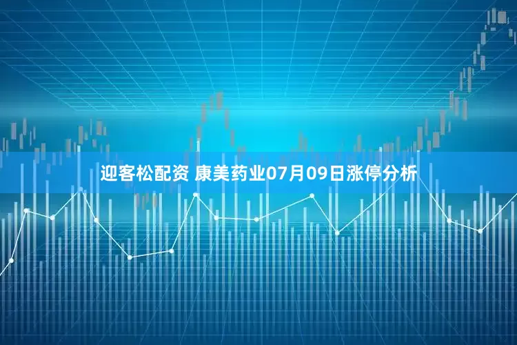 迎客松配资 康美药业07月09日涨停分析