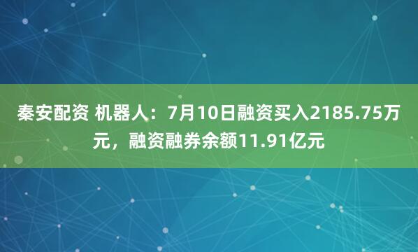 秦安配资 机器人：7月10日融资买入2185.75万元，融资融券余额11.91亿元