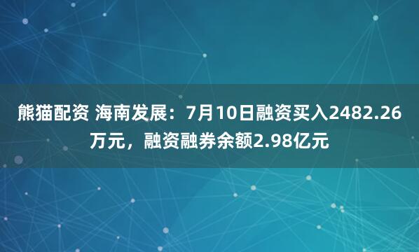 熊猫配资 海南发展：7月10日融资买入2482.26万元，融资融券余额2.98亿元