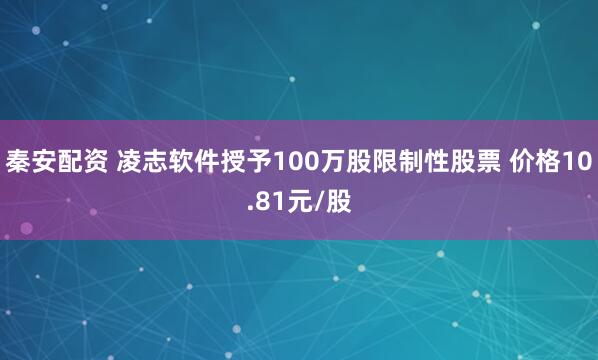 秦安配资 凌志软件授予100万股限制性股票 价格10.81元/股