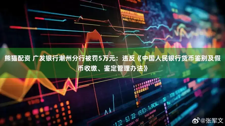 熊猫配资 广发银行潮州分行被罚5万元：违反《中国人民银行货币鉴别及假币收缴、鉴定管理办法》