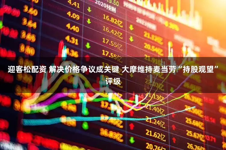 迎客松配资 解决价格争议成关键 大摩维持麦当劳“持股观望”评级