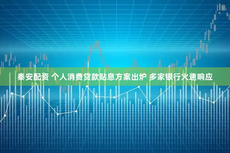 秦安配资 个人消费贷款贴息方案出炉 多家银行火速响应