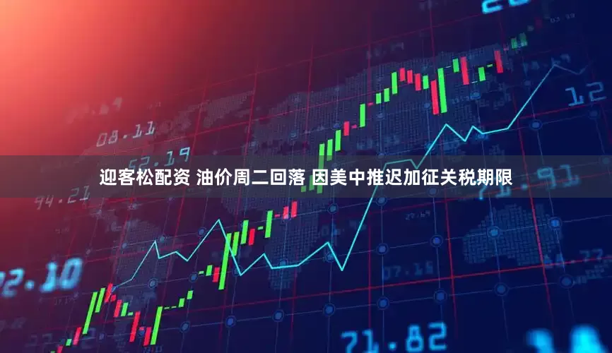 迎客松配资 油价周二回落 因美中推迟加征关税期限