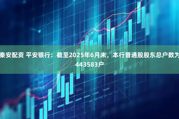 秦安配资 平安银行：截至2025年6月末，本行普通股股东总户数为443583户