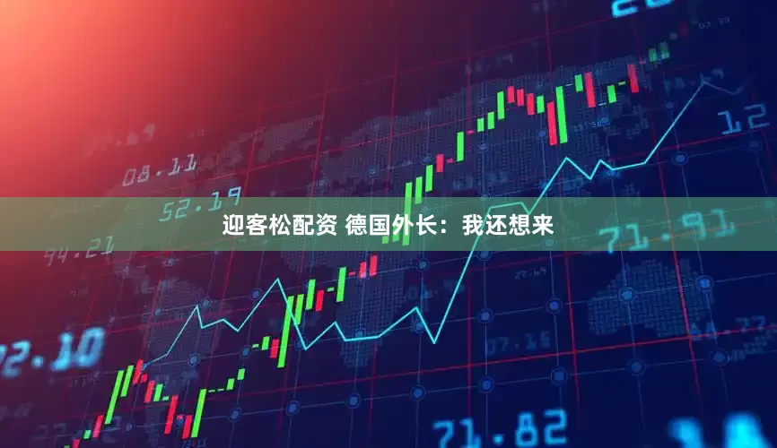 迎客松配资 德国外长：我还想来