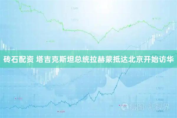 砖石配资 塔吉克斯坦总统拉赫蒙抵达北京开始访华