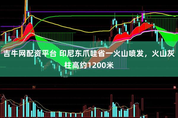 吉牛网配资平台 印尼东爪哇省一火山喷发，火山灰柱高约1200米